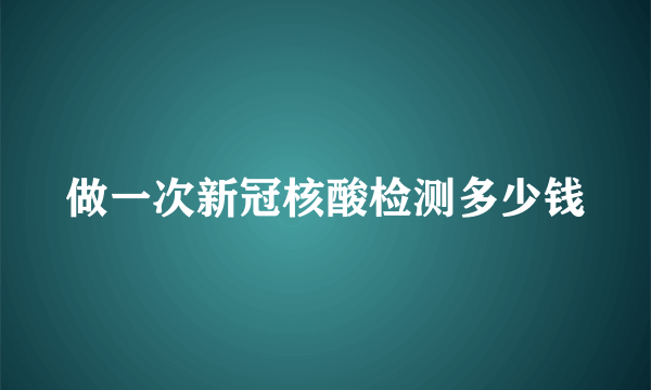 做一次新冠核酸检测多少钱