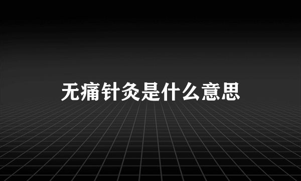 无痛针灸是什么意思