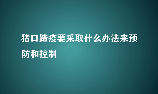 猪口蹄疫要采取什么办法来预防和控制