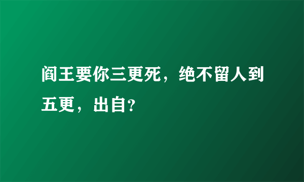 阎王要你三更死，绝不留人到五更，出自？