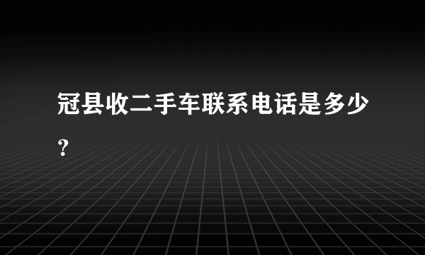 冠县收二手车联系电话是多少？