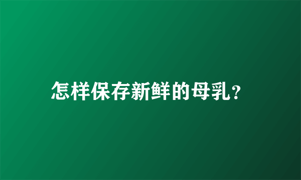 怎样保存新鲜的母乳？