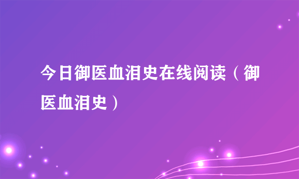 今日御医血泪史在线阅读（御医血泪史）