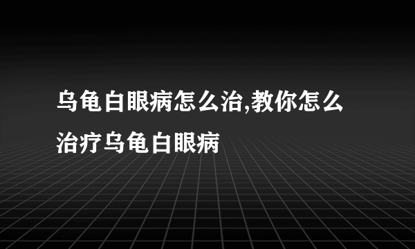 乌龟白眼病怎么治,教你怎么治疗乌龟白眼病