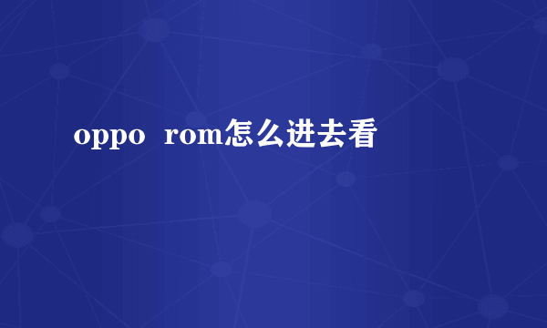 oppo  rom怎么进去看