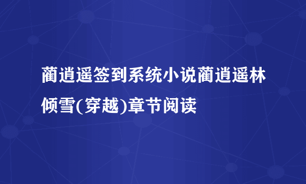 蔺逍遥签到系统小说蔺逍遥林倾雪(穿越)章节阅读