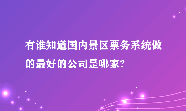 有谁知道国内景区票务系统做的最好的公司是哪家?