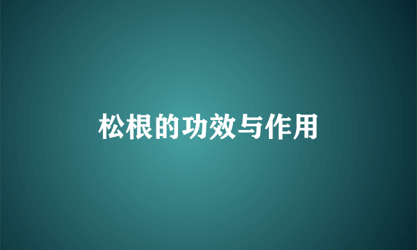 松根的功效与作用