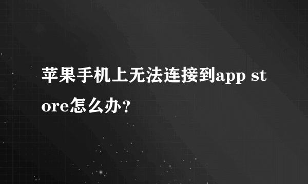 苹果手机上无法连接到app store怎么办？