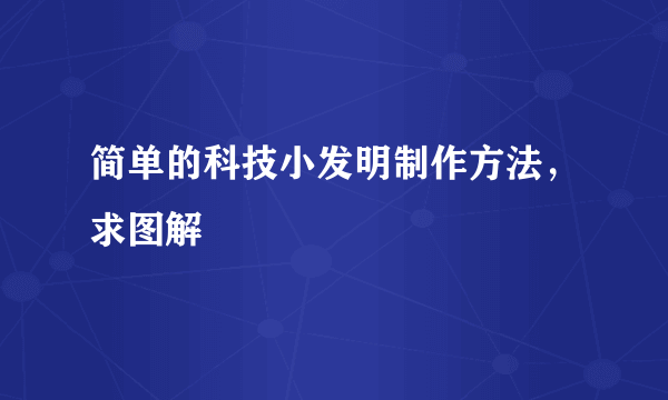简单的科技小发明制作方法，求图解