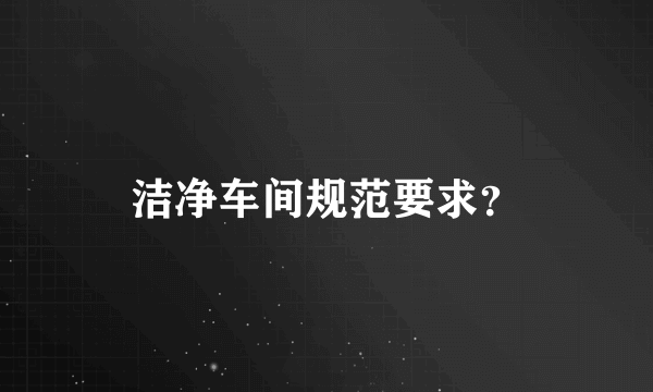 洁净车间规范要求？
