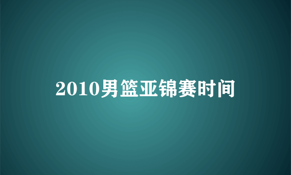 2010男篮亚锦赛时间