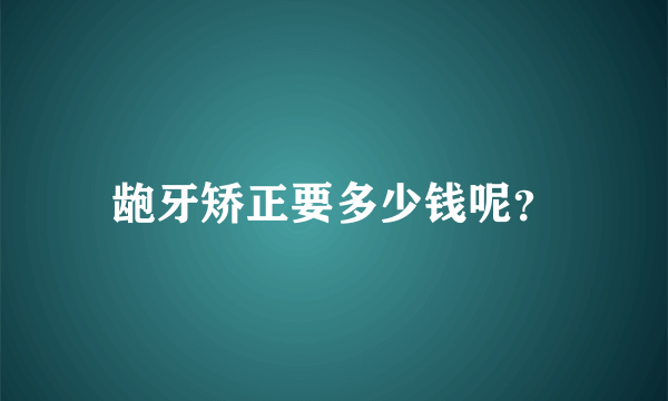 龅牙矫正要多少钱呢？
