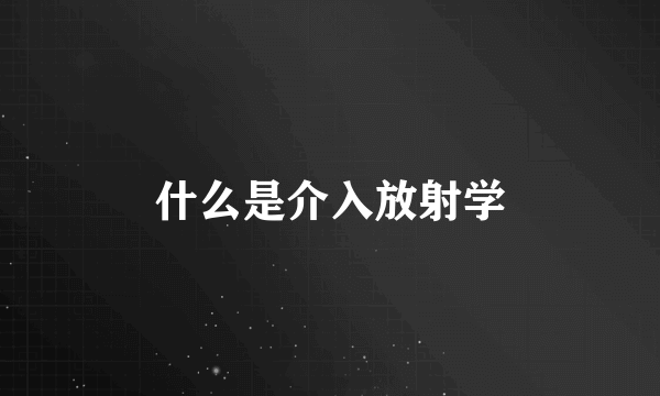 什么是介入放射学