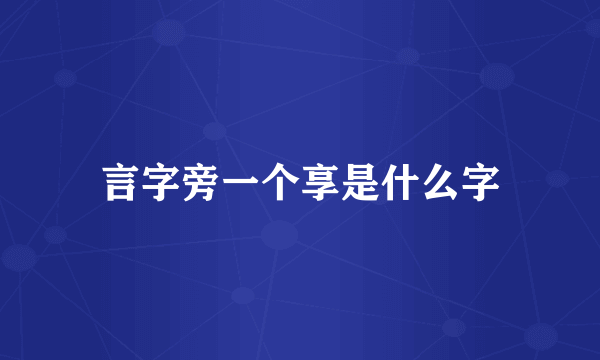 言字旁一个享是什么字