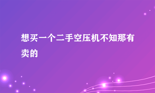 想买一个二手空压机不知那有卖的