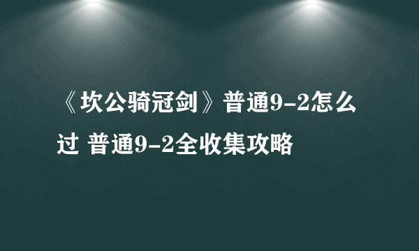 《坎公骑冠剑》普通9-2怎么过 普通9-2全收集攻略