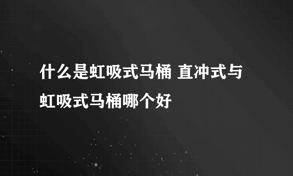 什么是虹吸式马桶 直冲式与虹吸式马桶哪个好