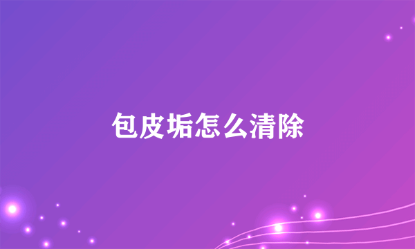 包皮垢怎么清除