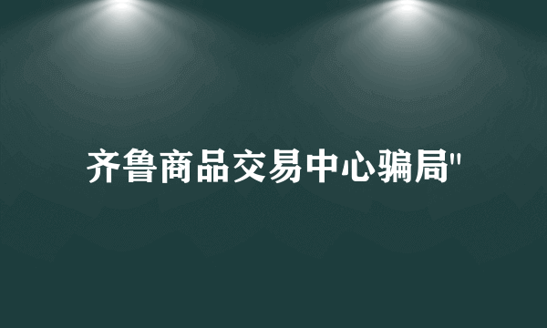 齐鲁商品交易中心骗局