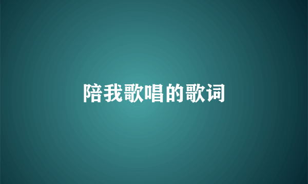 陪我歌唱的歌词