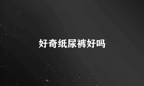 好奇纸尿裤好吗