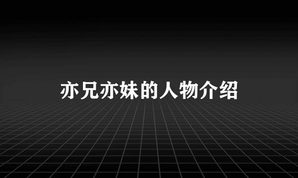 亦兄亦妹的人物介绍