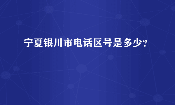 宁夏银川市电话区号是多少？