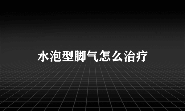 水泡型脚气怎么治疗