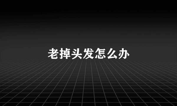 老掉头发怎么办