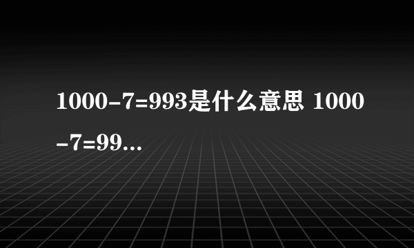 1000-7=993是什么意思 1000-7=993是什么梗