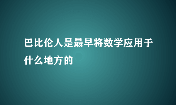 巴比伦人是最早将数学应用于什么地方的