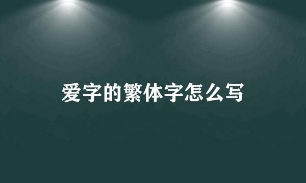 爱字的繁体字怎么写