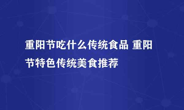 重阳节吃什么传统食品 重阳节特色传统美食推荐