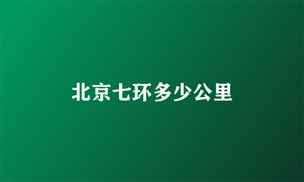 北京七环多少公里
