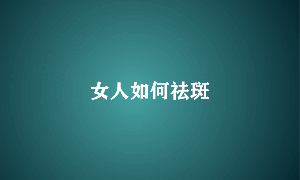 女人如何祛斑