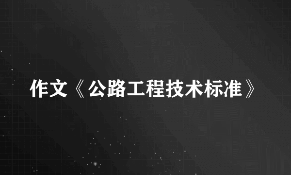 作文《公路工程技术标准》