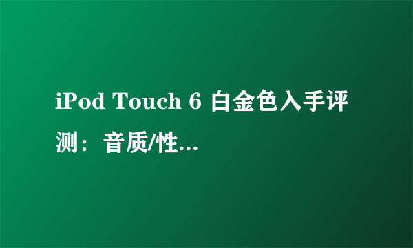 iPod Touch 6 白金色入手评测：音质/性能/iOS 9