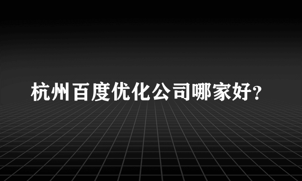 杭州百度优化公司哪家好？