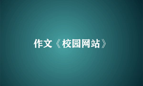 作文《校园网站》