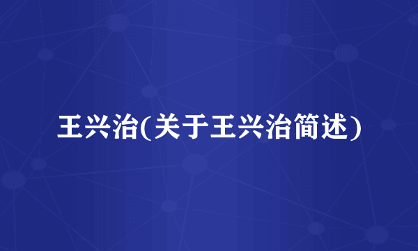 王兴治(关于王兴治简述)