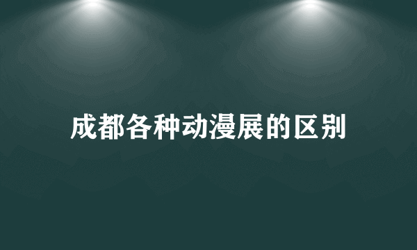 成都各种动漫展的区别