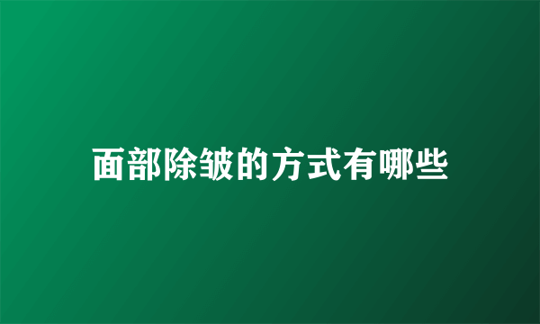 面部除皱的方式有哪些