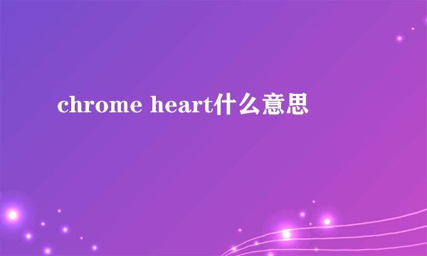 chrome heart什么意思