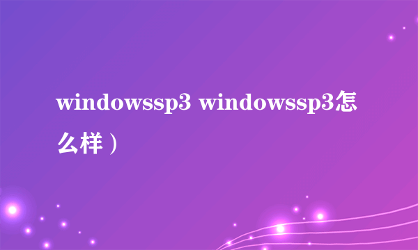 windowssp3 windowssp3怎么样）