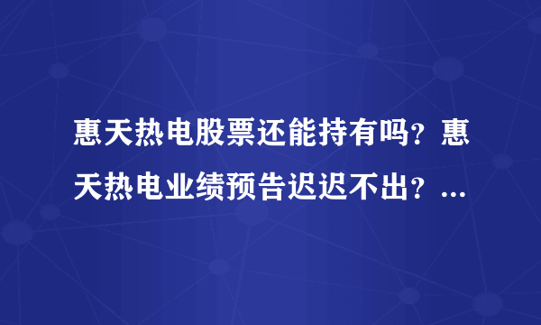 惠天热电股票还能持有吗？惠天热电业绩预告迟迟不出？惠天热电属于谁家的公司？