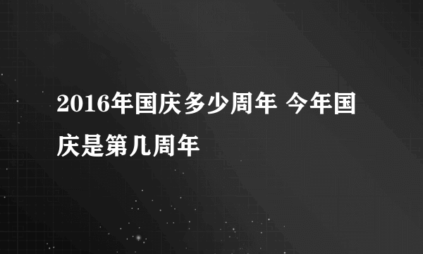 2016年国庆多少周年 今年国庆是第几周年