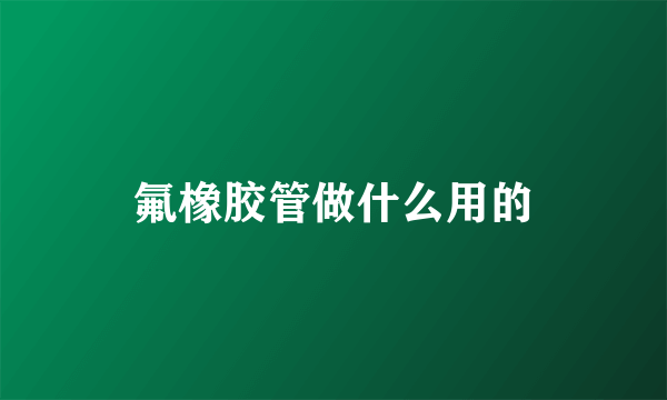 氟橡胶管做什么用的