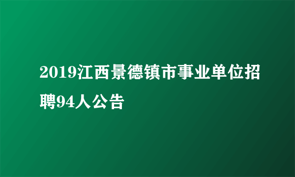 2019江西景德镇市事业单位招聘94人公告