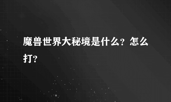 魔兽世界大秘境是什么？怎么打？